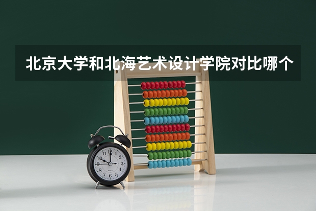 北京大学和北海艺术设计学院对比哪个好