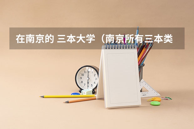 在南京的 三本大学(南京所有三本类大学)