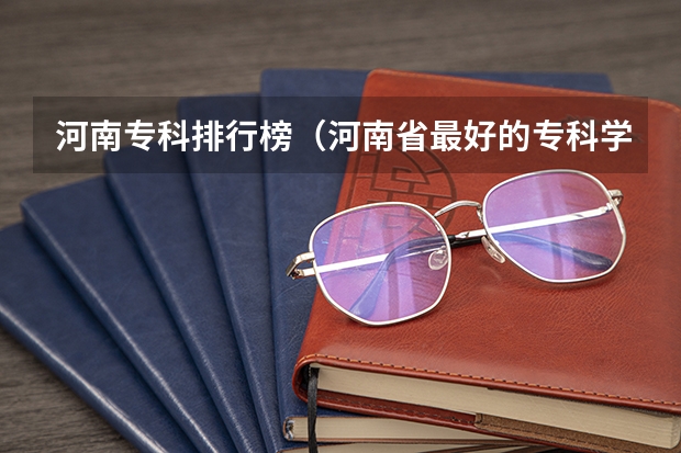 河南专科排行榜（河南省最好的专科学校的排名）