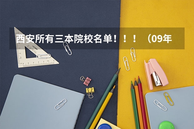 西安所有三本院校名单!!!(09年代码)(09年全国三本院校排名)