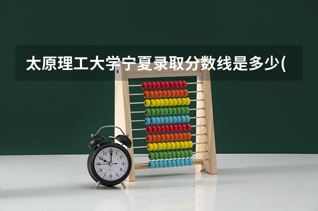 太原理工大学宁夏录取分数线是多少(招生人数)