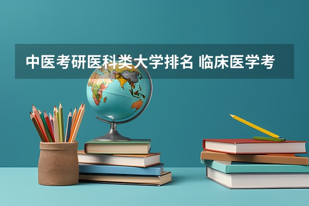 中医考研医科类大学排名 临床医学考研院校排行榜？