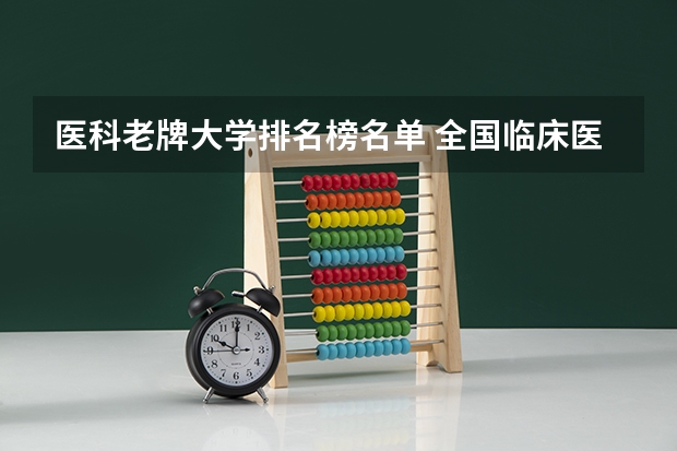 医科老牌大学排名榜名单 全国临床医学大学排名一览表