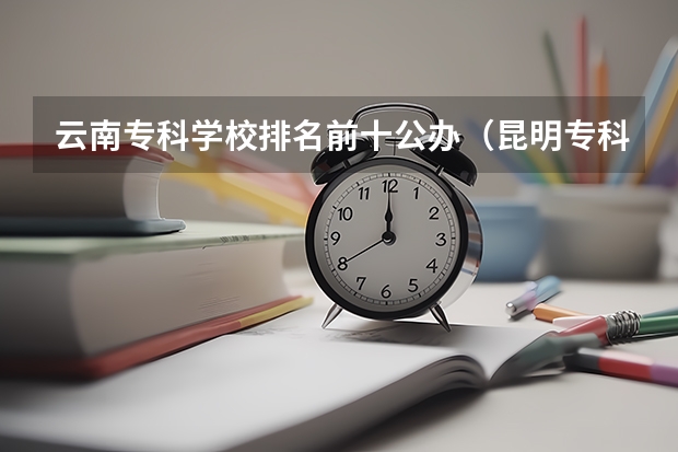 云南专科学校排名前十公办（昆明专科学校排行榜）