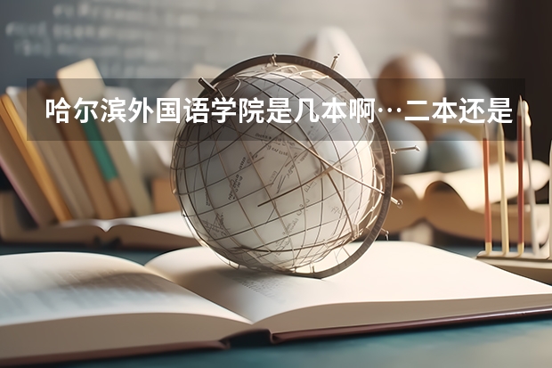 哈尔滨外国语学院是几本啊…二本还是三本?(全国比较好的三本院校)