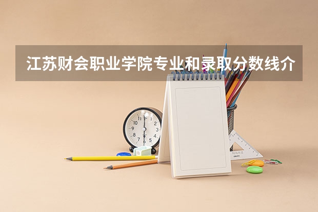 江苏财会职业学院专业和录取分数线介绍