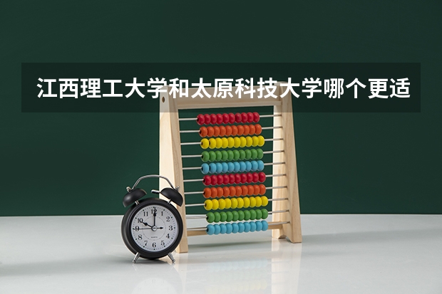 江西理工大学和太原科技大学哪个更适合我就读？