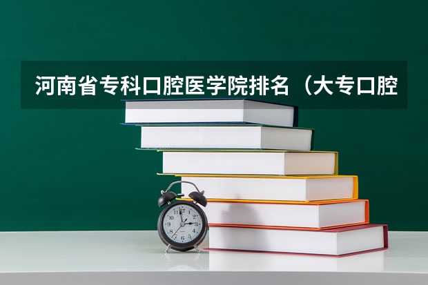 河南省专科口腔医学院排名（大专口腔医学专业学校排名）