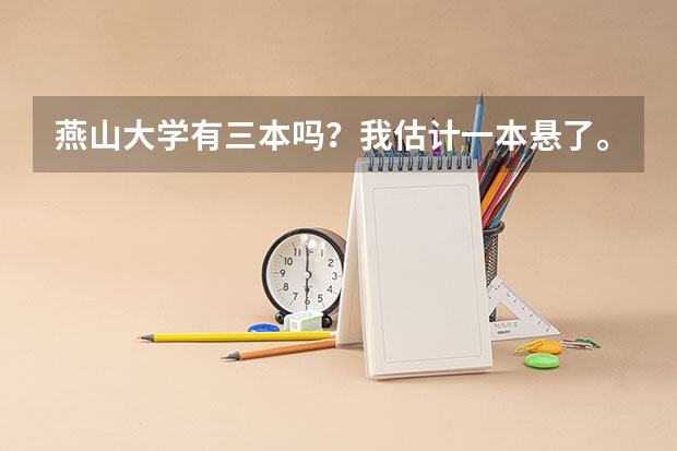 燕山大学有三本吗?我估计一本悬了。