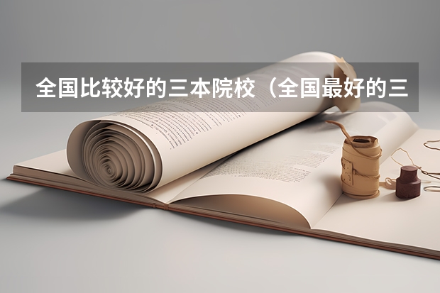 全国比较好的三本院校(全国最好的三本学校)