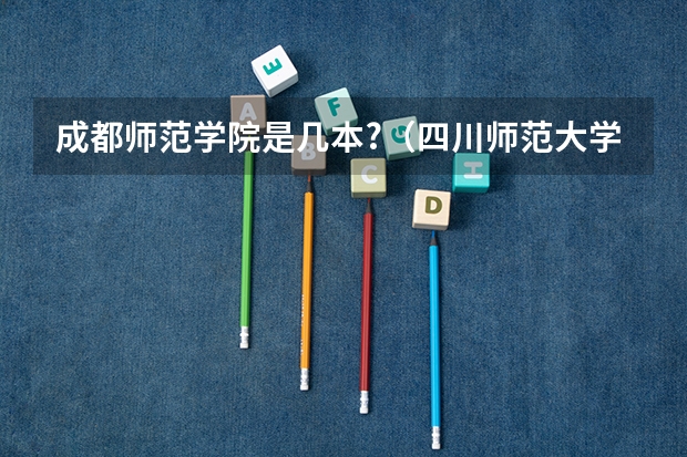 成都师范学院是几本?（四川师范大学二本录取分数线）
