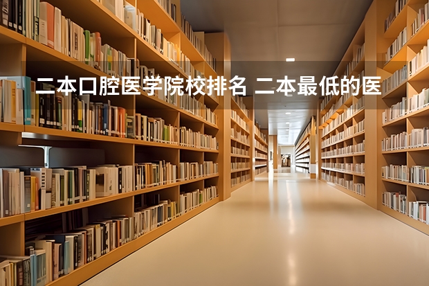 二本口腔医学院校排名 二本最低的医科大学口腔专业
