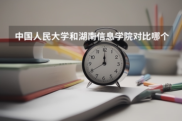 中国人民大学和湖南信息学院对比哪个好