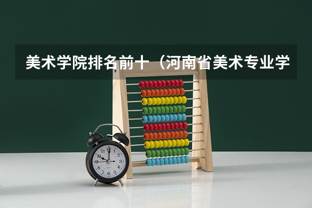美术学院排名前十（河南省美术专业学校排名）