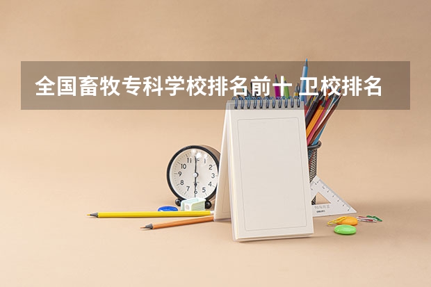 全国畜牧专科学校排名前十 卫校排名前十名