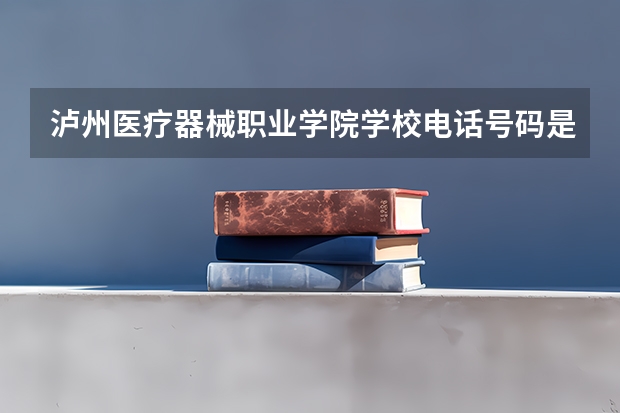 泸州医疗器械职业学院学校电话号码是多少