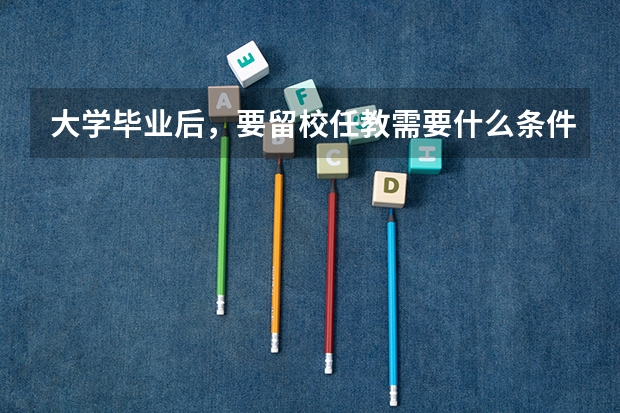 大学毕业后，要留校任教需要什么条件？