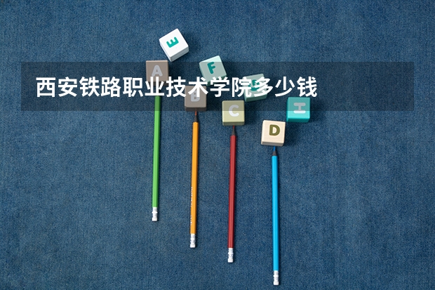 西安铁路职业技术学院多少钱