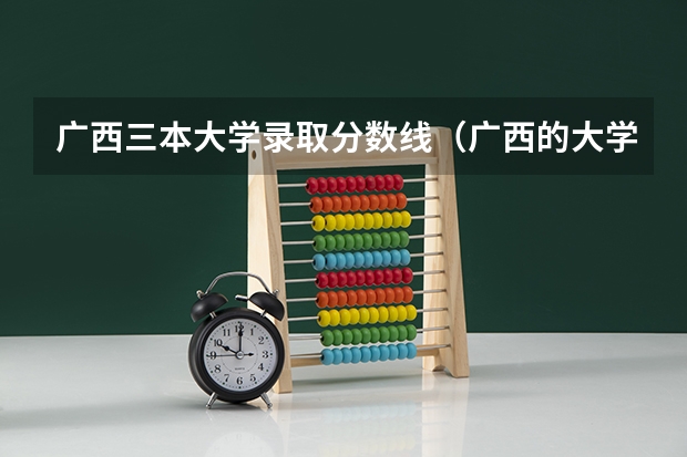 广西三本大学录取分数线（广西的大学排名和录取分数线）