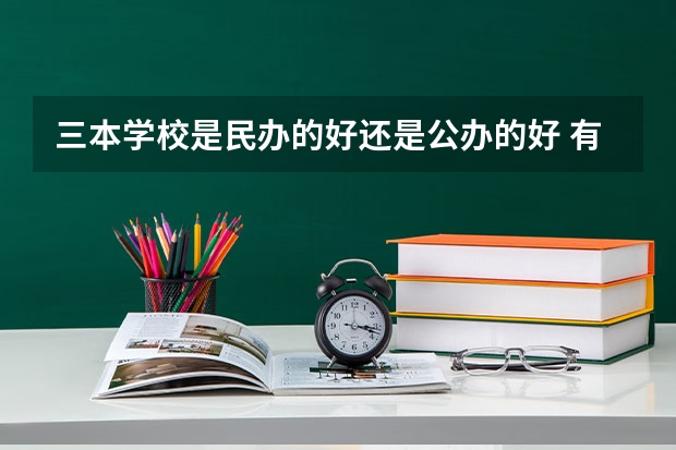 三本学校是民办的好还是公办的好 有什么区别 急！急！急！