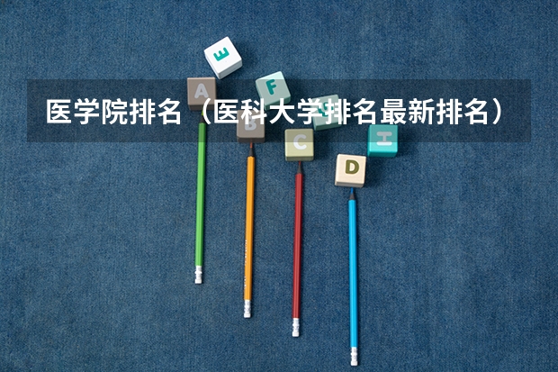 医学院排名（医科大学排名最新排名）