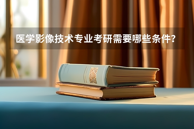 医学影像技术专业考研需要哪些条件？