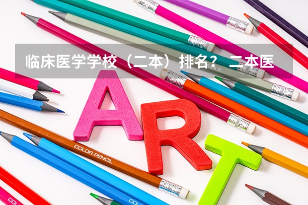 临床医学学校（二本）排名？ 二本医学类院校排名