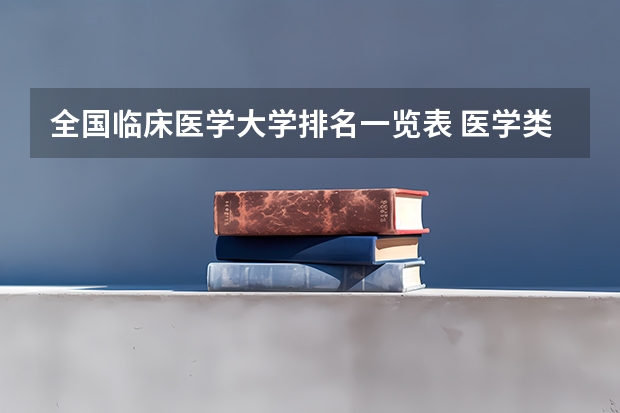 全国临床医学大学排名一览表 医学类专业大学排名及分数线