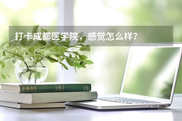 打卡成都医学院,感觉怎么样?