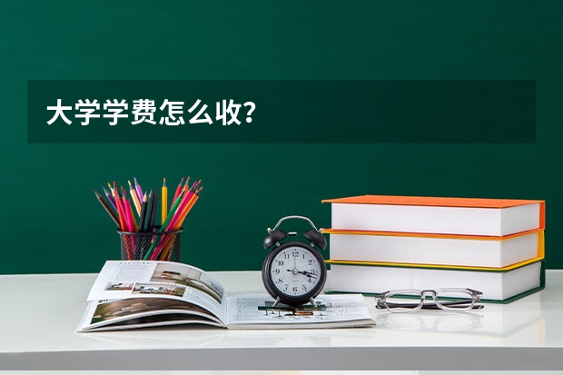 大学学费怎么收？