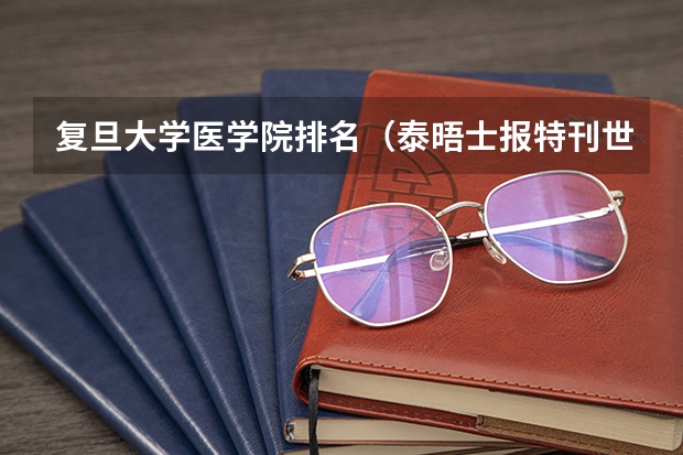 复旦大学医学院排名（泰晤士报特刊世界大学排名的排行榜）