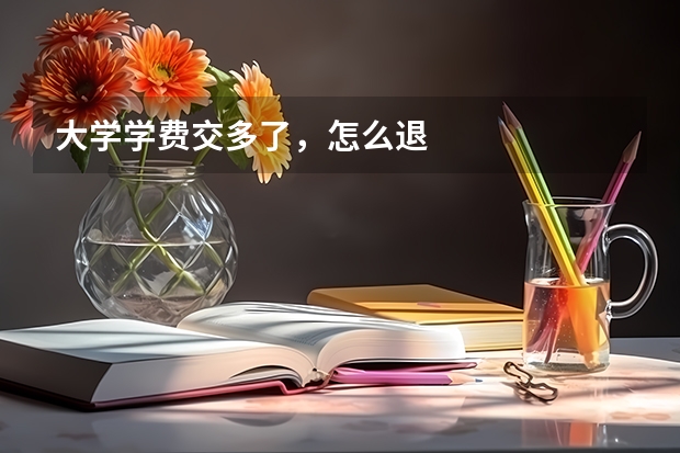 大学学费交多了，怎么退