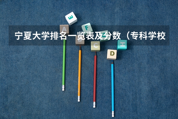 宁夏大学排名一览表及分数（专科学校排名及分数线）