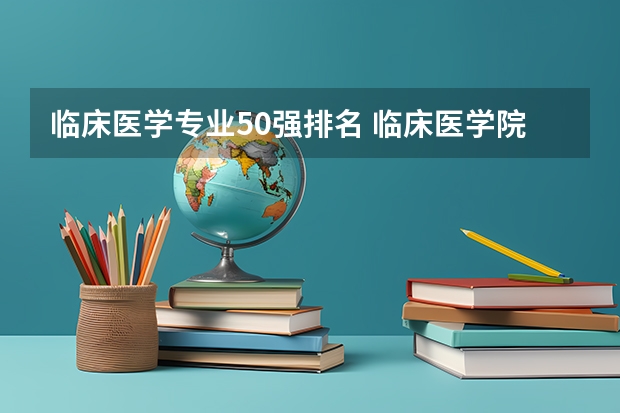 临床医学专业50强排名 临床医学院校排名
