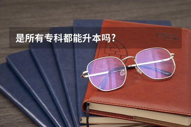 是所有专科都能升本吗?
