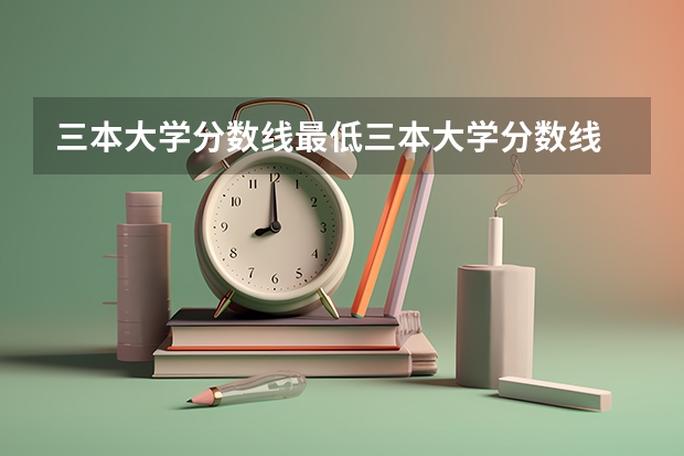 三本大学分数线最低三本大学分数线 四川最低分的三本大学