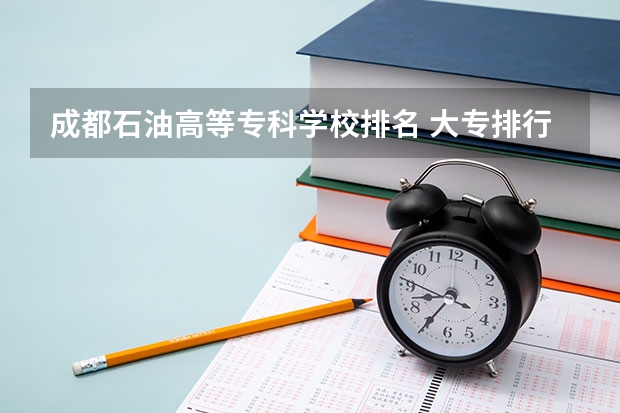 成都石油高等专科学校排名 大专排行