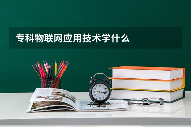 专科物联网应用技术学什么