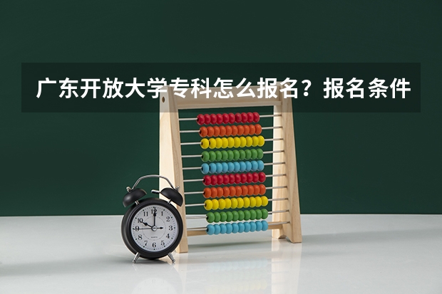 广东开放大学专科怎么报名？报名条件是什么？