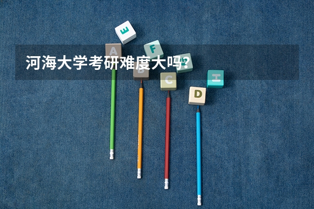 河海大学考研难度大吗？