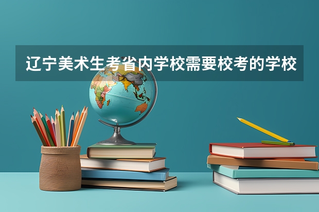 辽宁美术生考省内学校需要校考的学校有哪些（以沈阳为主）