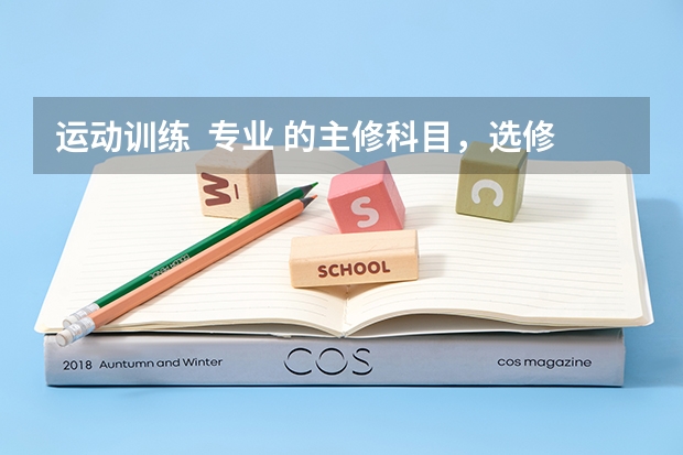 运动训练 专业 的主修科目,选修科目,和公共科目都是什么啊?