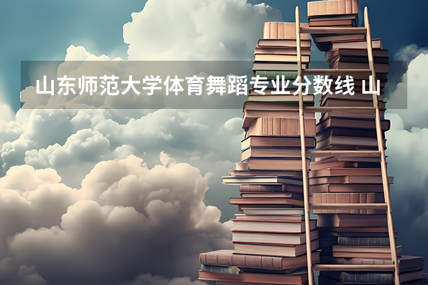 山东师范大学体育舞蹈专业分数线 山东体育舞蹈分数线