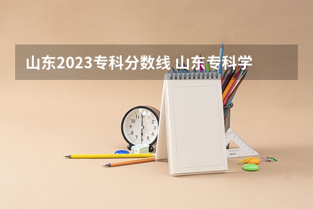 山东2023专科分数线 山东专科学校排名及录取分数线