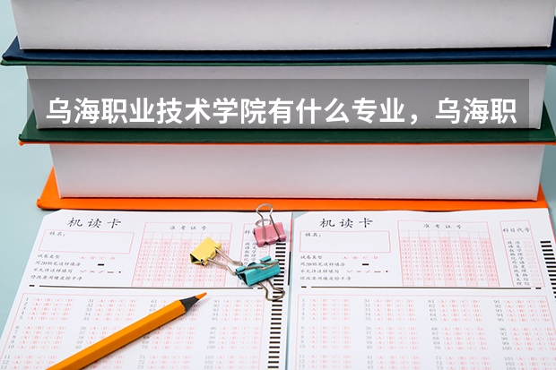 乌海职业技术学院有什么专业,乌海职业技术学院招生专业设置情况