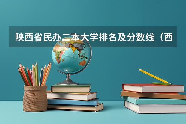 陕西省民办二本大学排名及分数线（西安二本大学排名）