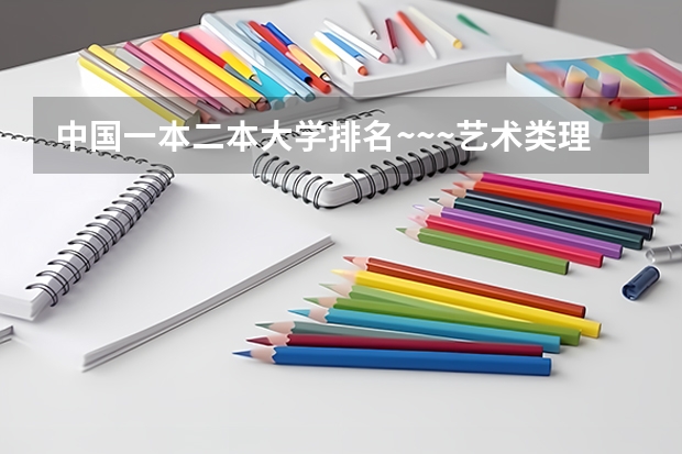 中国一本二本大学排名~~~艺术类理科类文科类~~ 一本院校名单