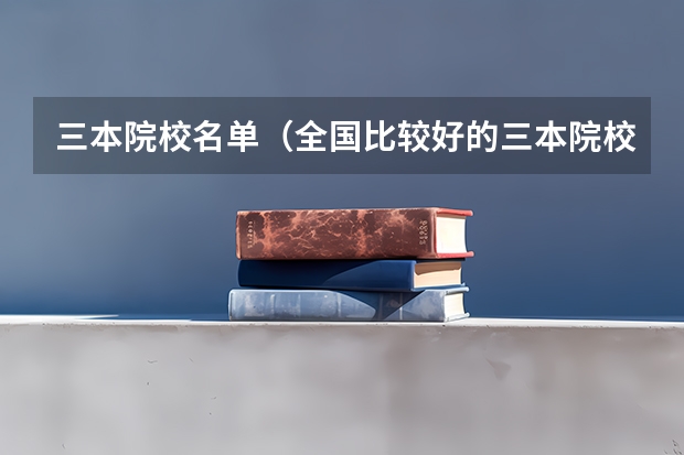 三本院校名单(全国比较好的三本院校)