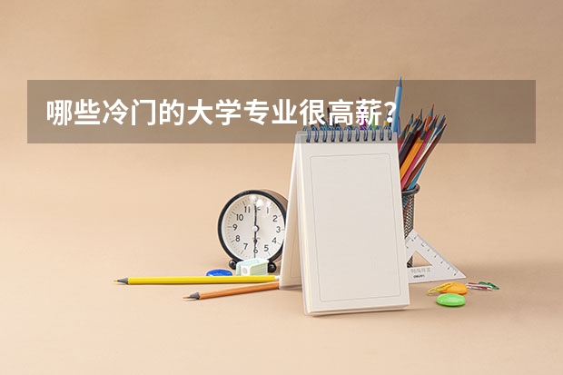 哪些冷门的大学专业很高薪？