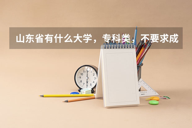 山东省有什么大学，专科类，不要求成绩的，最好沿海的城市